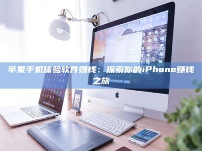 衡阳苹果手机体验软件赚钱：探索你的iPhone赚钱之旅