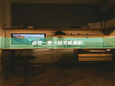 衡阳点赞一单一结手机兼职