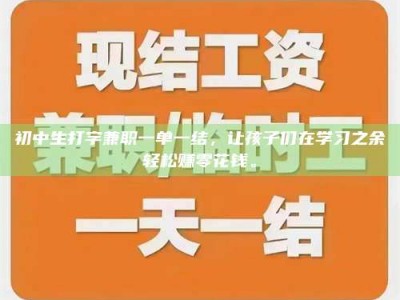 衡阳初中生打字兼职一单一结，让孩子们在学习之余轻松赚零花钱。