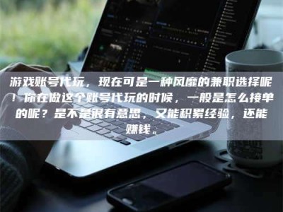 衡阳游戏账号代玩，现在可是一种风靡的兼职选择呢！你在做这个账号代玩的时候，一般是怎么接单的呢？是不是很有意思，又能积累经验，还能赚钱。