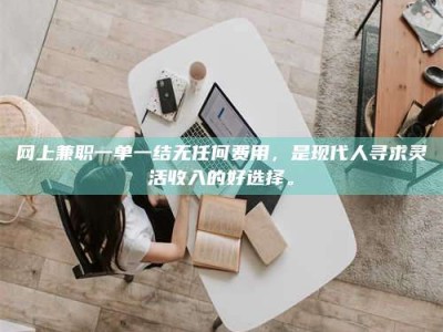 衡阳网上兼职一单一结无任何费用，是现代人寻求灵活收入的好选择。