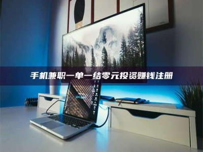 衡阳手机兼职一单一结零元投资赚钱注册