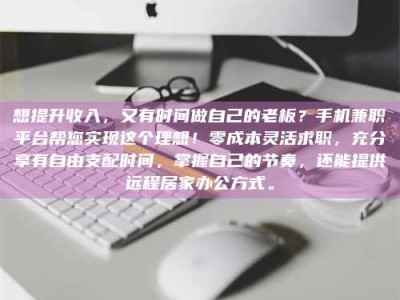衡阳想提升收入，又有时间做自己的老板？手机兼职平台帮您实现这个理想！零成本灵活求职，充分享有自由支配时间，掌握自己的节奏，还能提供远程居家办公方式。