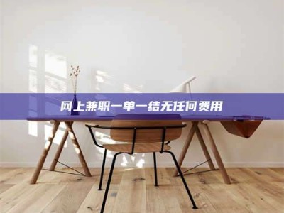 衡阳网上兼职一单一结无任何费用