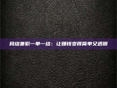 衡阳网络兼职一单一结：让赚钱变得简单又透明