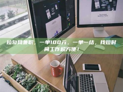 衡阳拉勾网兼职，一单100元，一单一结，找短时间工作超方便！