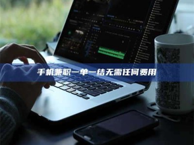 衡阳手机兼职一单一结无需任何费用