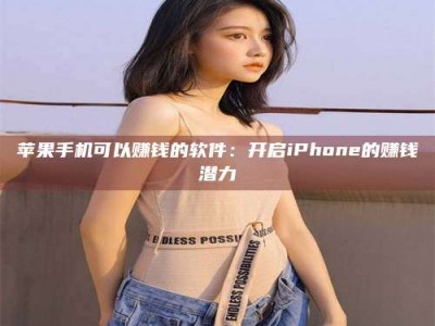 衡阳苹果手机可以赚钱的软件：开启iPhone的赚钱潜力