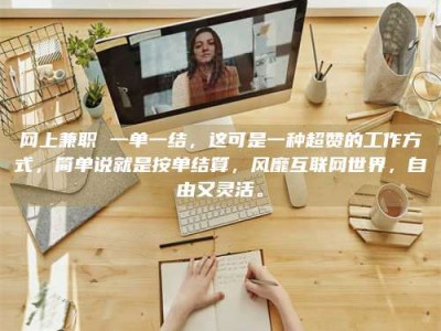 衡阳网上兼职 一单一结，这可是一种超赞的工作方式，简单说就是按单结算，风靡互联网世界，自由又灵活。