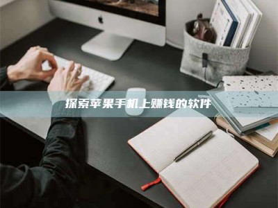 衡阳探索苹果手机上赚钱的软件