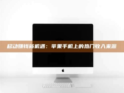 衡阳移动赚钱新机遇：苹果手机上的热门收入来源