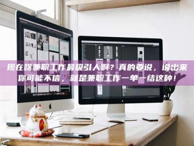 衡阳现在啥兼职工作最吸引人啊？真的要说，说出来你可能不信，就是兼职工作一单一结这种！