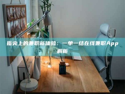 衡阳指尖上的兼职新体验：一单一结在线兼职App解析