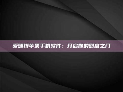 衡阳爱赚钱苹果手机软件：开启你的财富之门