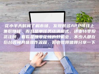 衡阳花小半天时间了解市场，发现很多APP可线上兼职赚钱，而且是单任务结清模式，还支持零投资注册，看似是赚零花钱的好机会，不少人都在后台咨询具体操作流程，我也觉得值得分享一下~