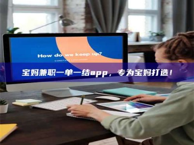 衡阳宝妈兼职一单一结app，专为宝妈打造！