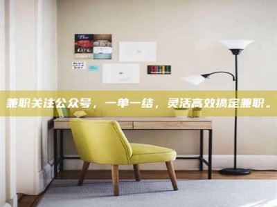 衡阳兼职关注公众号，一单一结，灵活高效搞定兼职。