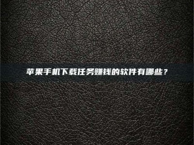 衡阳苹果手机下载任务赚钱的软件有哪些？