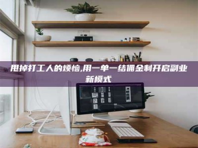 衡阳甩掉打工人的烦恼,用一单一结佣金制开启副业新模式
