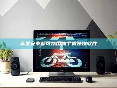 衡阳苹果安卓都可以用的手机赚钱软件