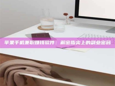 衡阳苹果手机兼职赚钱软件：解密指尖上的副业密码