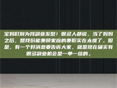 衡阳宝妈们别为找副业发愁！很多人都说，当了妈妈之后，想找份能兼顾家庭的兼职实在太难了。但是，有一个好消息要告诉大家，就是现在确实有很多副业机会是一单一结的。