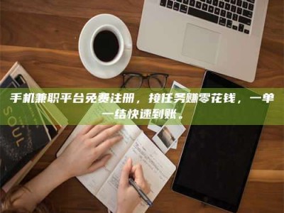 衡阳手机兼职平台免费注册，接任务赚零花钱，一单一结快速到账。