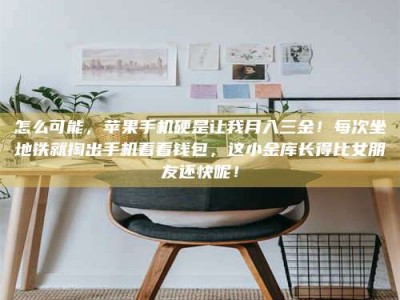 衡阳怎么可能，苹果手机硬是让我月入三金！每次坐地铁就掏出手机看看钱包，这小金库长得比女朋友还快呢！