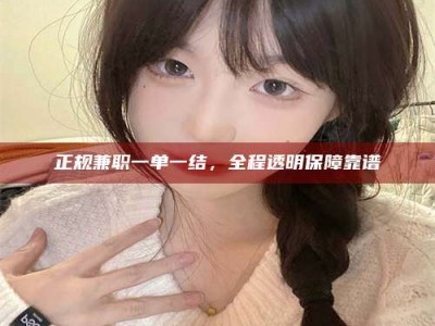 衡阳正规兼职一单一结，全程透明保障靠谱