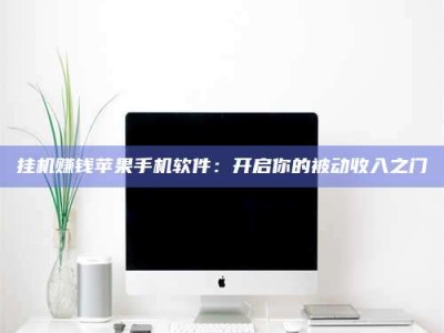 衡阳挂机赚钱苹果手机软件：开启你的被动收入之门