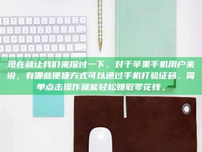 衡阳现在就让我们来探讨一下，对于苹果手机用户来说，有哪些便捷方式可以通过手机打验证码、简单点击操作就能轻松赚取零花钱。