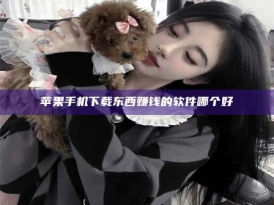 衡阳苹果手机下载东西赚钱的软件哪个好