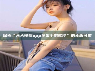 衡阳探索“天天赚钱app苹果手机软件”的无限可能
