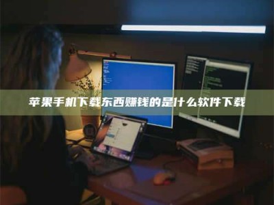 衡阳苹果手机下载东西赚钱的是什么软件下载