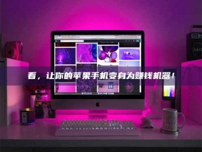 衡阳看，让你的苹果手机变身为赚钱机器！