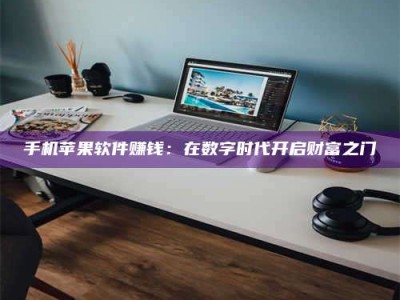 衡阳手机苹果软件赚钱：在数字时代开启财富之门