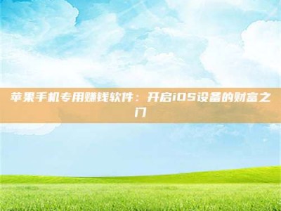 衡阳苹果手机专用赚钱软件：开启iOS设备的财富之门